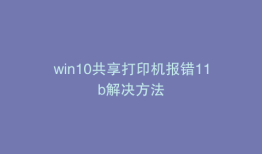 win10共享打印机报错11b解决方法