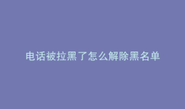 电话被拉黑了怎么解除黑名单