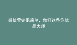 微信营销很简单，做好这些你就是大师
