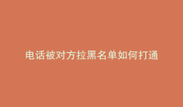 电话被对方拉黑名单如何打通