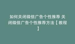如何关闭微信广告个性推荐 关闭微信广告个性推荐方法【教程】