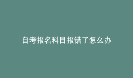 自考报名科目报错了怎么办