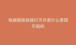 电脑微信链接打不开是什么原因引起的