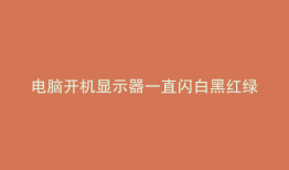 电脑开机显示器一直闪白黑红绿蓝