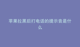 苹果拉黑后打电话的提示音是什么