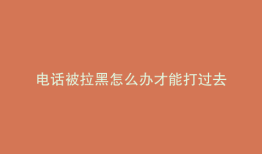 电话被拉黑怎么办才能打过去
