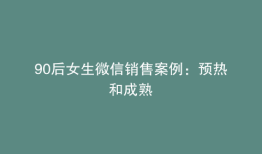 90后女生微信销售案例：预热和成熟