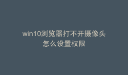 win10浏览器打不开摄像头怎么设置权限