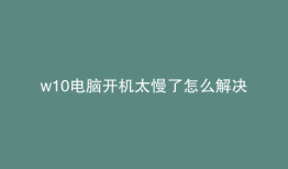 w10电脑开机太慢了怎么解决