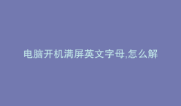 电脑开机满屏英文字母,怎么解决呢