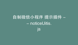 自制微信小程序 提示插件 -- noticeUitis.js