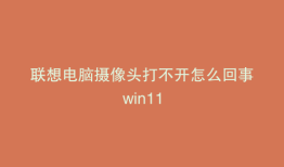 联想电脑摄像头打不开怎么回事win11