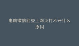 电脑微信能登上网页打不开什么原因