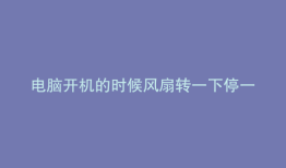 电脑开机的时候风扇转一下停一下