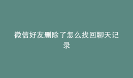 微信好友删除了怎么找回聊天记录