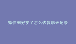 微信删好友了怎么恢复聊天记录