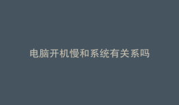 电脑开机慢和系统有关系吗