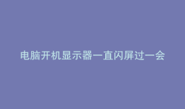 电脑开机显示器一直闪屏过一会就好
