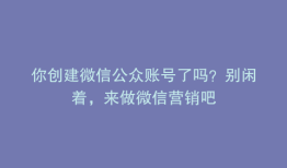 你创建微信公众账号了吗？别闲着，来做微信营销吧