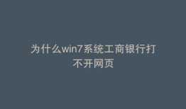 为什么win7系统工商银行打不开网页