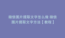 微信图片提取文字怎么做 微信图片提取文字方法【教程】
