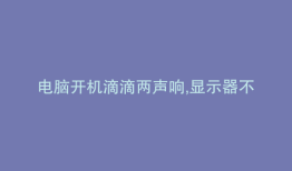 电脑开机滴滴两声响,显示器不亮