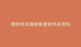 微信好友删除恢复软件有用吗