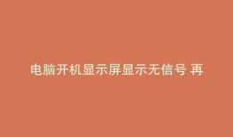 电脑开机显示屏显示无信号 再开机就好了