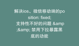 解决ios、微信移动端的position: fixed; 支持性不好的问题 && 禁用下拉暴露黑底的功能