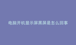 电脑开机显示屏黑屏是怎么回事