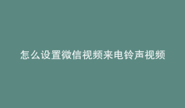 怎么设置微信视频来电铃声视频