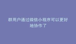 群用户通过微信小程序可以更好地协作了