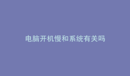 电脑开机慢和系统有关吗