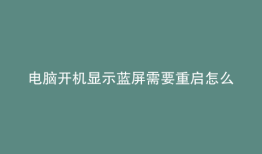 电脑开机显示蓝屏需要重启怎么办