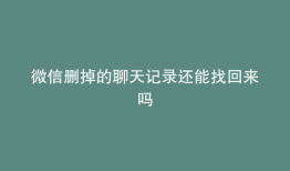 微信删掉的聊天记录还能找回来吗