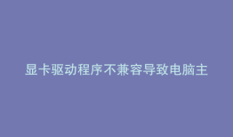 显卡驱动程序不兼容导致电脑主机无法启动