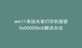 win11系统共享打印机报错0x00000bcb解决办法