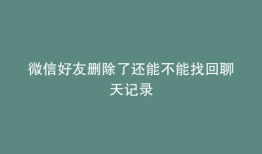 微信好友删除了还能不能找回聊天记录