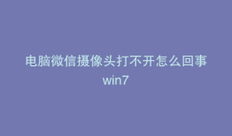 电脑微信摄像头打不开怎么回事win7