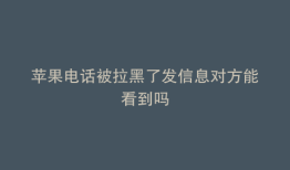 苹果电话被拉黑了发信息对方能看到吗