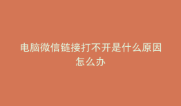 电脑微信链接打不开是什么原因怎么办