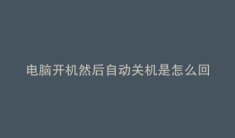 电脑开机然后自动关机是怎么回事