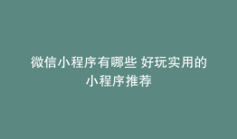 微信小程序有哪些 好玩实用的小程序推荐