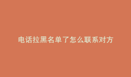 电话拉黑名单了怎么联系对方