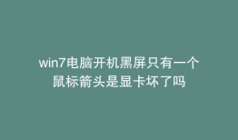 win7电脑开机黑屏只有一个鼠标箭头是显卡坏了吗