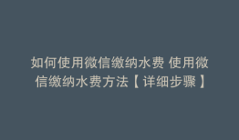 如何使用微信缴纳水费 使用微信缴纳水费方法【详细步骤】