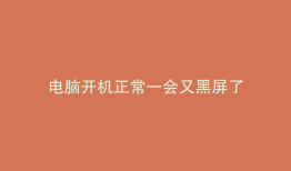 电脑开机正常一会又黑屏了