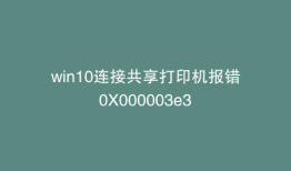 win10连接共享打印机报错0X000003e3