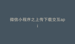微信小程序之上传下载交互api