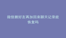 微信删好友再加回来聊天记录能恢复吗